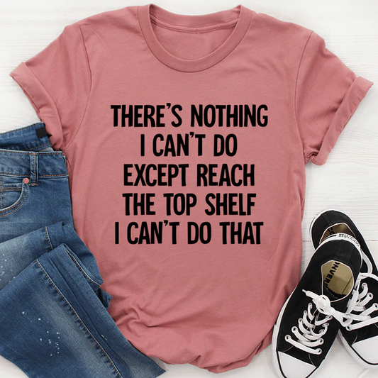 There Is Nothing I Can't Do Except Reach The Top Shelf Tee